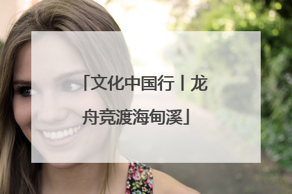 文化中国行丨龙舟竞渡海甸溪
