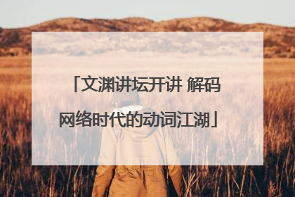 文渊讲坛开讲 解码网络时代的动词江湖
