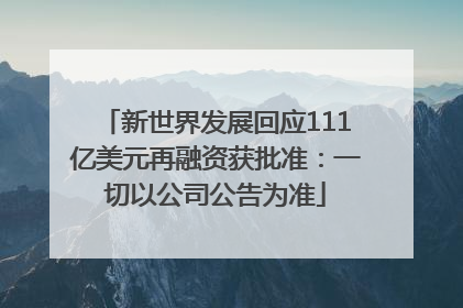 新世界发展回应111亿美元再融资获批准：一切以公司公告为准