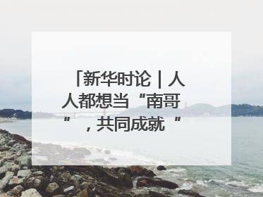 新华时论｜人人都想当“南哥”，共同成就“苏大强”