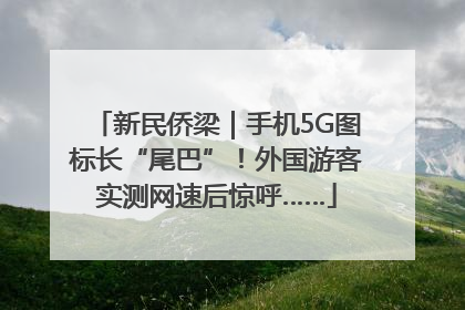新民侨梁｜手机5G图标长“尾巴”！外国游客实测网速后惊呼……