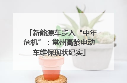 新能源车步入“中年危机”：常州高龄电动车维保现状纪实