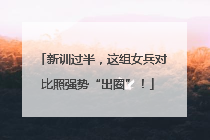 新训过半，这组女兵对比照强势“出圈”！