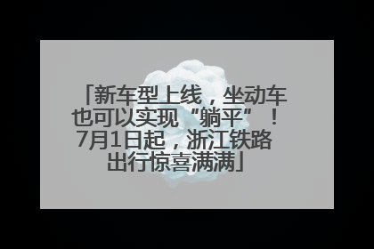 新车型上线，坐动车也可以实现“躺平”！7月1日起，浙江铁路出行惊喜满满