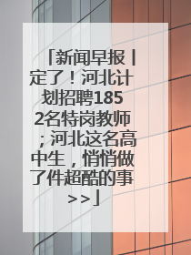 新闻早报丨定了！河北计划招聘1852名特岗教师；河北这名高中生，悄悄做了件超酷的事>>