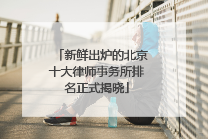 新鲜出炉的北京十大律师事务所排名正式揭晓