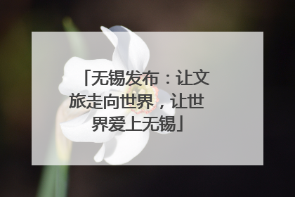 无锡发布：让文旅走向世界，让世界爱上无锡
