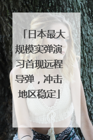 日本最大规模实弹演习首现远程导弹，冲击地区稳定