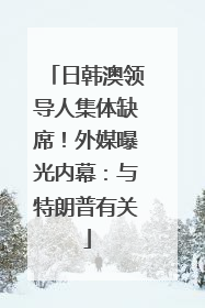 日韩澳领导人集体缺席！外媒曝光内幕：与特朗普有关