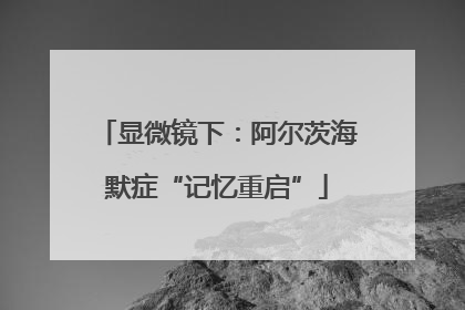 显微镜下：阿尔茨海默症“记忆重启”