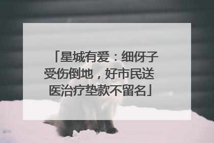 星城有爱：细伢子受伤倒地，好市民送医治疗垫款不留名