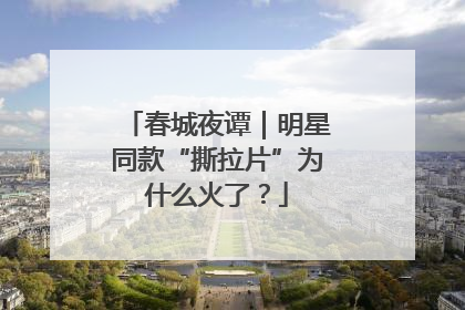 春城夜谭｜明星同款“撕拉片”为什么火了？