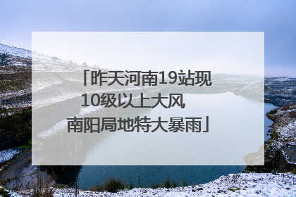 昨天河南19站现10级以上大风  南阳局地特大暴雨