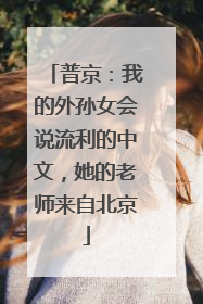 普京：我的外孙女会说流利的中文，她的老师来自北京