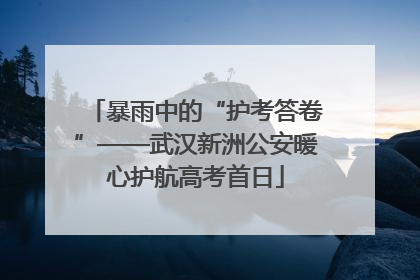 暴雨中的“护考答卷”——武汉新洲公安暖心护航高考首日