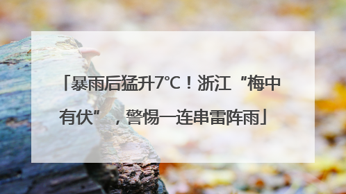 暴雨后猛升7℃！浙江“梅中有伏”，警惕一连串雷阵雨