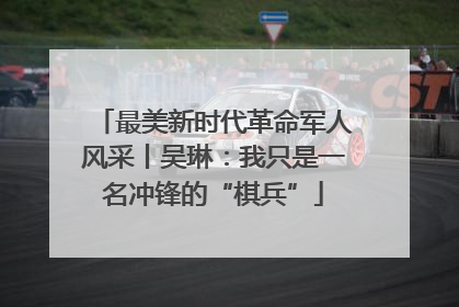 最美新时代革命军人风采丨吴琳：我只是一名冲锋的“棋兵”