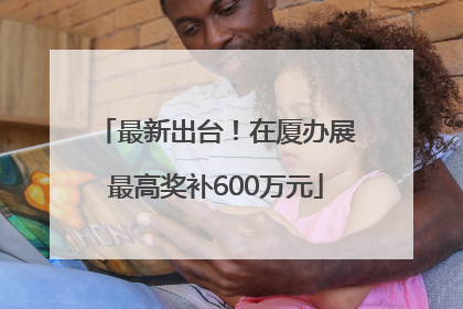 最新出台！在厦办展最高奖补600万元