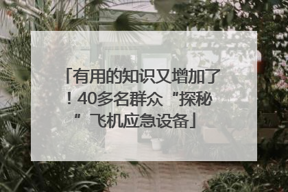 有用的知识又增加了！40多名群众“探秘”飞机应急设备