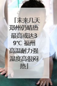 未来几天郑州仍晴热最高或达39℃ 福州高温耐力强湿度高很闷热