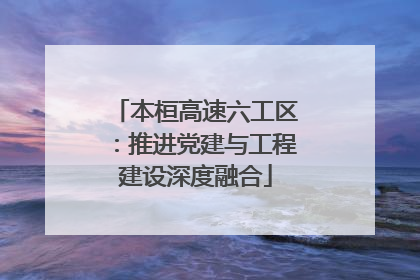 本桓高速六工区：推进党建与工程建设深度融合