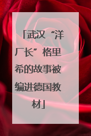 武汉“洋厂长”格里希的故事被编进德国教材