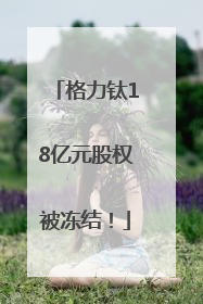 格力钛18亿元股权被冻结！