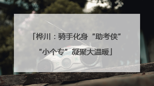 桦川：骑手化身“助考侠” “小个专”凝聚大温暖