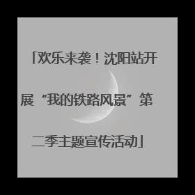 欢乐来袭！沈阳站开展“我的铁路风景”第二季主题宣传活动
