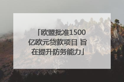 欧盟批准1500亿欧元贷款项目 旨在提升防务能力