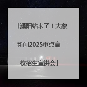 濮阳站来了！大象新闻2025重点高校招生宣讲会