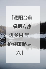 濮阳台前：省医专家进乡村 守护健康促振兴