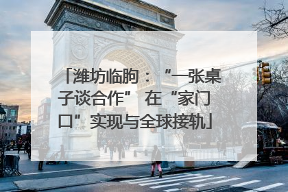 潍坊临朐：“一张桌子谈合作” 在“家门口”实现与全球接轨