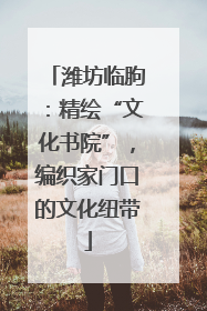 潍坊临朐：精绘“文化书院”，编织家门口的文化纽带