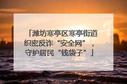 潍坊寒亭区寒亭街道织密反诈“安全网”，守护居民“钱袋子”
