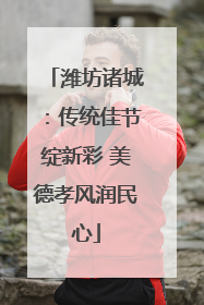 潍坊诸城：传统佳节绽新彩 美德孝风润民心