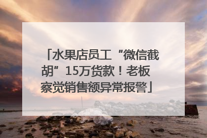 水果店员工“微信截胡”15万货款！老板察觉销售额异常报警