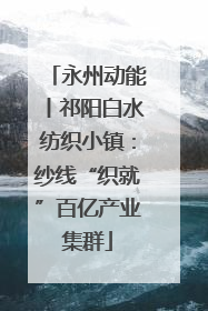 永州动能丨祁阳白水纺织小镇：纱线“织就”百亿产业集群