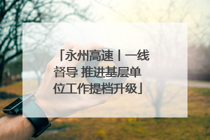 永州高速丨一线督导 推进基层单位工作提档升级