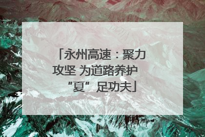 永州高速：聚力攻坚 为道路养护“夏”足功夫