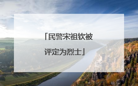民警宋祖钦被评定为烈士