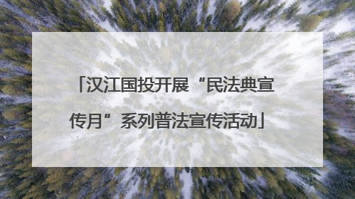 汉江国投开展“民法典宣传月”系列普法宣传活动