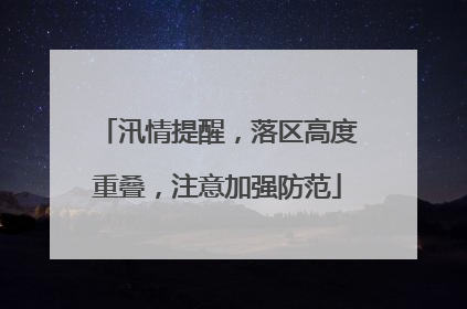 汛情提醒，落区高度重叠，注意加强防范