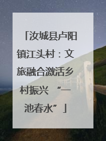 汝城县卢阳镇江头村：文旅融合激活乡村振兴 “一池春水”