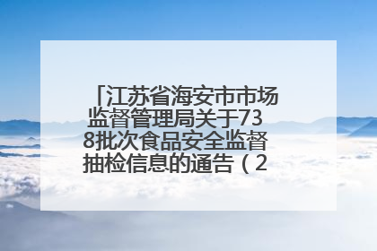 江苏省海安市市场监督管理局关于738批次食品安全监督抽检信息的通告（2025年第4期）