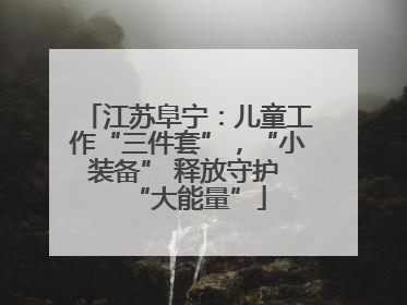 江苏阜宁：儿童工作“三件套”，“小装备” 释放守护 “大能量”