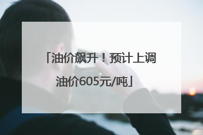 油价飙升！预计上调油价605元/吨