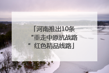河南推出10条“重走中原抗战路”红色精品线路