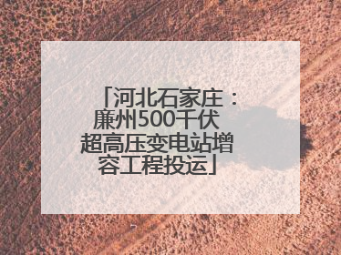 河北石家庄：廉州500千伏超高压变电站增容工程投运