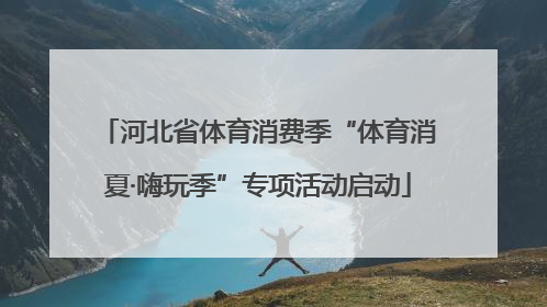 河北省体育消费季“体育消夏·嗨玩季”专项活动启动